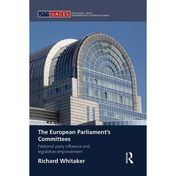 Routledge/UACES Contemporary European St The European Parliament's Committees: National Party Influence and Legislative Empowerment, (Paperback)