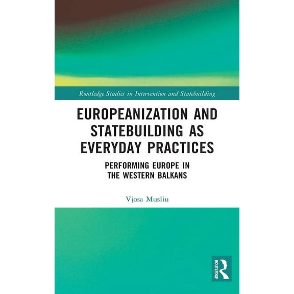 Routledge Studies in Intervention and St Europeanization and Statebuilding as Everyday Practices: Performing Europe in the Western Balkans, (Hardcover)