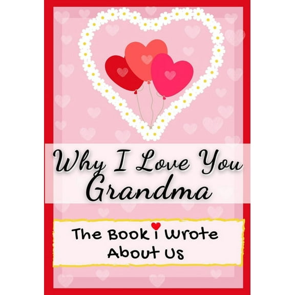Why I Love You Grandma: The Book I Wrote About Us Perfect for Kids Valentine's Day Gift, Birthdays, Christmas, Anniversaries, Mother's Day or just to say I Love You., (Paperback)