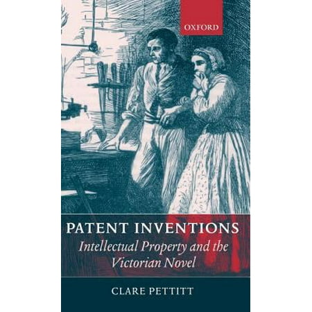 Patent Inventions: Intellectual Property and the Victorian Novel