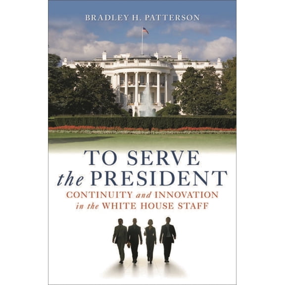To Serve the President: Continuity and Innovation in the White House Staff, (Paperback)