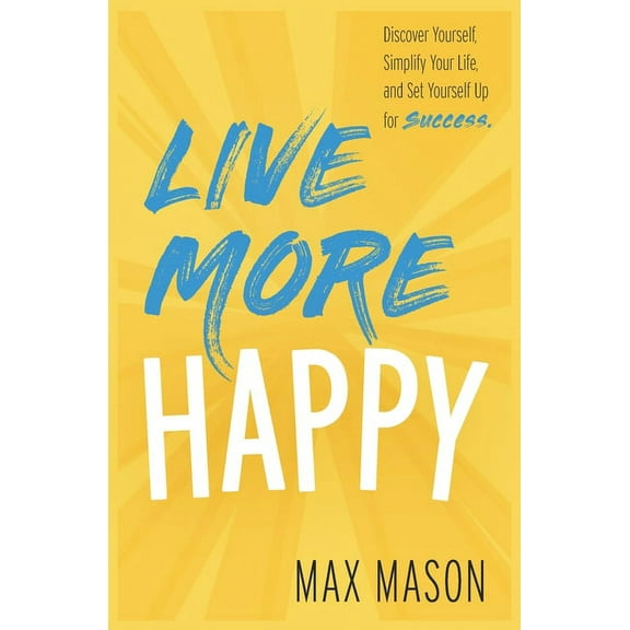 Live More Happy: Discover Yourself, Simplify Your Life And Set Yourself Up For Success (Paperback)