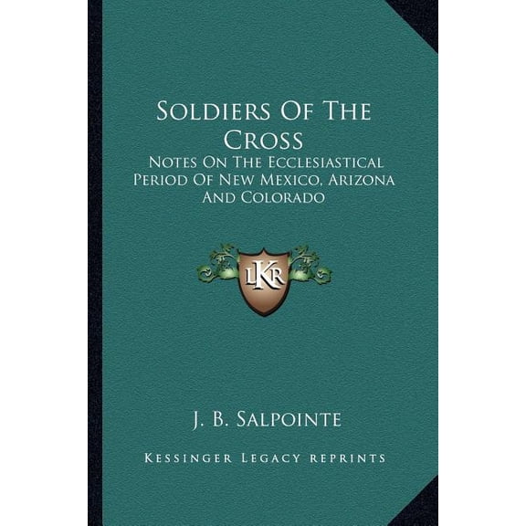 Soldiers Of The Cross: Notes On The Ecclesiastical Period Of New Mexico, Arizona And Colorado Paperback 1162959274 9781162959276 J. B. Salpointe