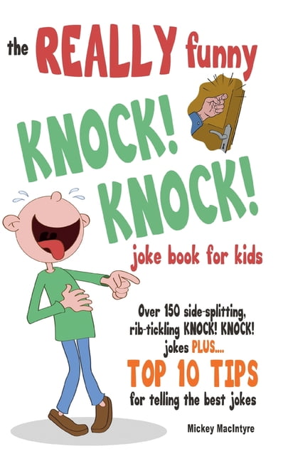 The REALLY Funny KNOCK! KNOCK! Joke Book For Kids : Over 150  Side-splitting, Rib-tickling KNOCK! KNOCK! Jokes. Plus Top 10 Tips For  Telling The Best Jokes (Paperback) 