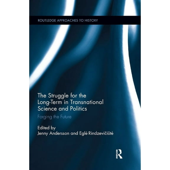 Routledge Approaches to History The Struggle for the Long-Term in Transnational Science and Politics: Forging the Future, Book 11, (Paperback)