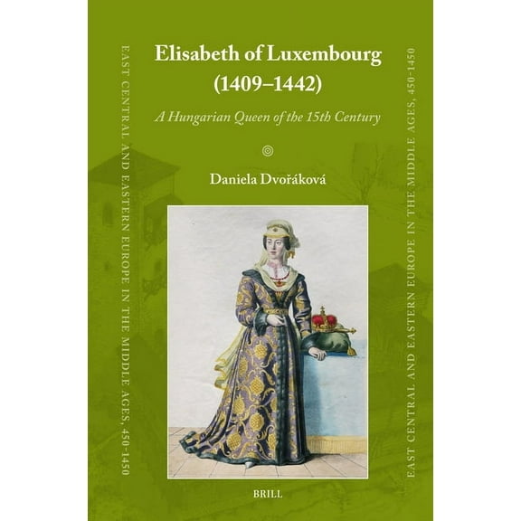 East Central and Eastern Europe in the M Elisabeth of Luxembourg (1409-1442): A Hungarian Queen of the 15th Century, Book 96, (Hardcover)