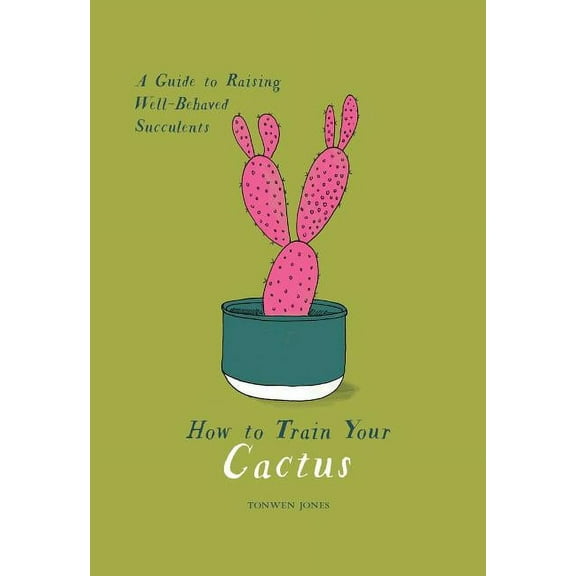 How to Train Your Cactus: A Guide to Raising Well-Behaved Succulents, (Hardcover)