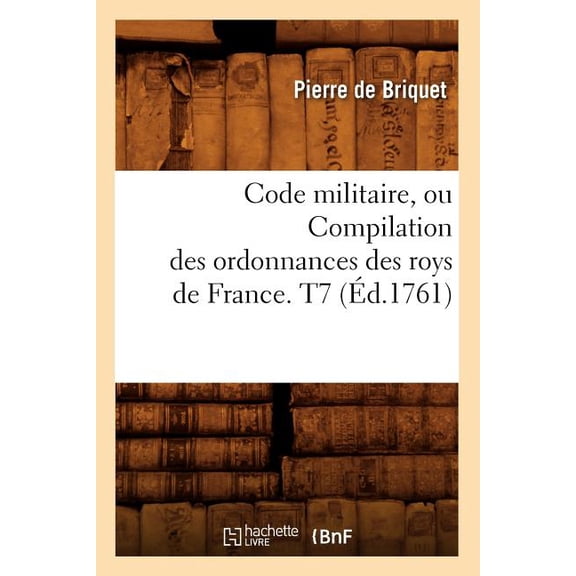 Sciences Sociales: Code Militaire, Ou Compilation Des Ordonnances Des Roys de France. T7 (Éd.1761) (Paperback)