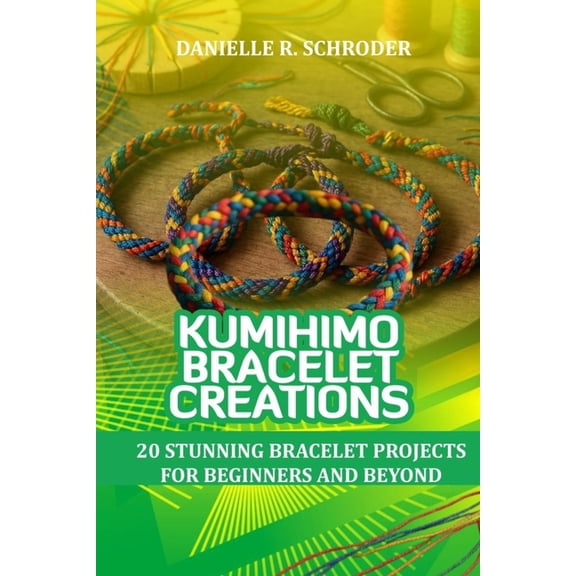 Kumihimo Bracelet Creations: 20 Stunning Bracelet Projects for Beginners and Beyond, (Paperback)