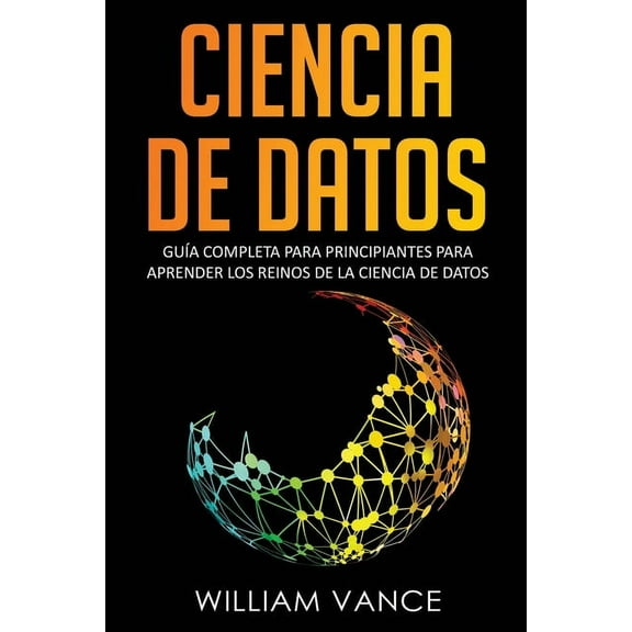 Ciencia de Datos Ciencia de Datos: GuÃ­a completa para principiantes para aprender los reinos de la ciencia de datos, Book 1, (Paperback)