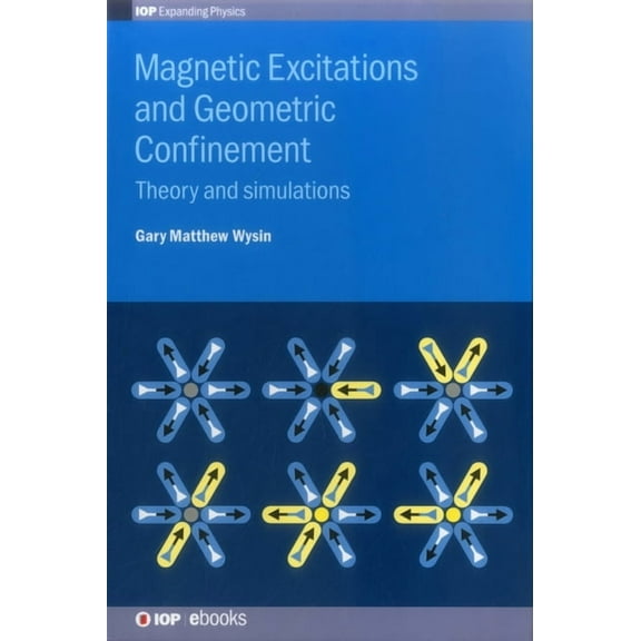 Iop Expanding Physics Magnetic Excitations and Geometric Confinement: Theory and simulations, (Hardcover)
