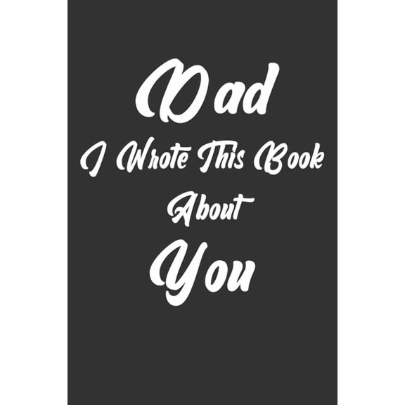 Dad, I Wrote This Book About You: Perfect For Dad's Birthday, Father's Day, Christmas Or Just To Show Dad You Love Him!, (Paperback)