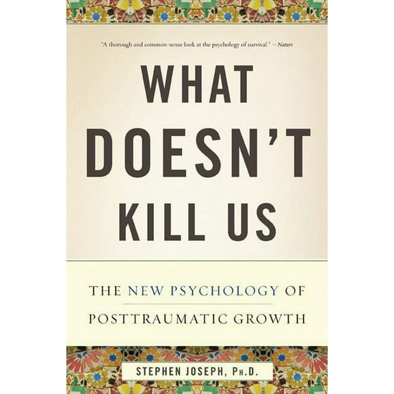 What Doesn't Kill Us: The New Psychology of Posttraumatic Growth, (Paperback)