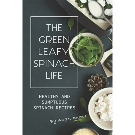 The Green Leafy Spinach Life: Healthy and Sumptuous Spinach Recipes