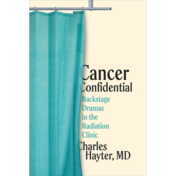 Cancer Confidential: Backstage Dramas in the Radiation Clinic, (Hardcover)