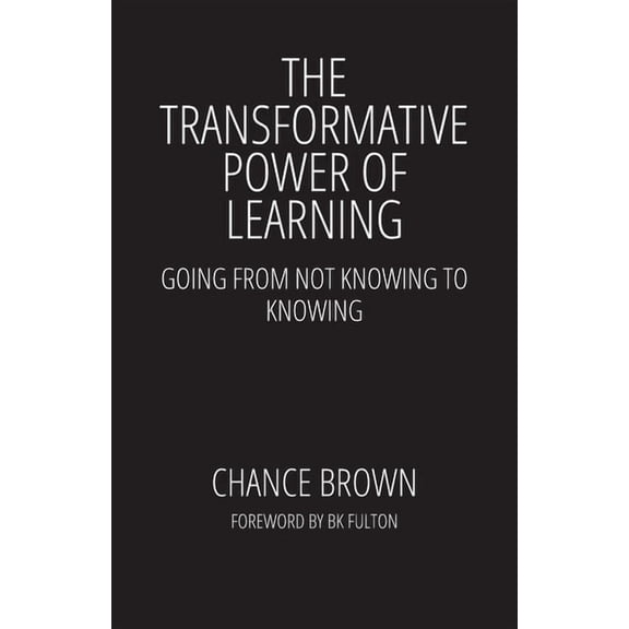The Transformative Power of Learning: Going from Not Knowing to Knowing, (Paperback)