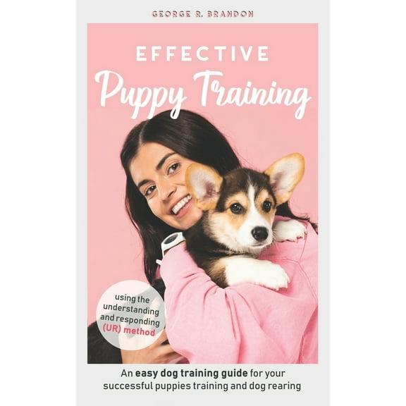 Effective Puppy Training: An easy dog training guide for your successful puppies training and dog rearing using the understanding and responding (UR) method (Paperback)