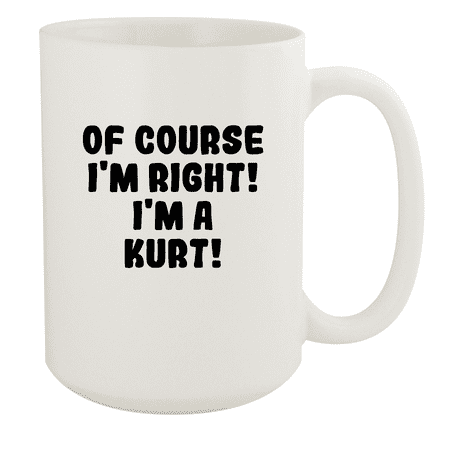 

Of Course I m Right! I m A Kurt! - Ceramic 15oz White Mug White