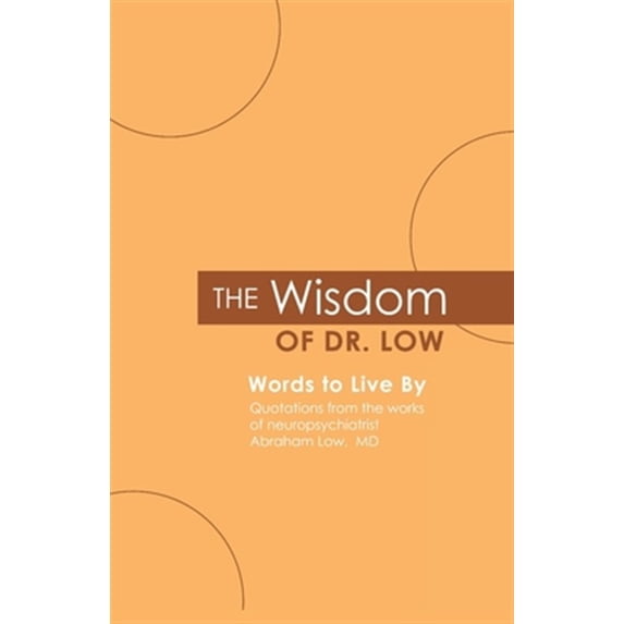 Pre-Owned The Wisdom of Dr. Low: Words to Live By: Quotations from the works of neuropsychiatrist Abraham Low, MD (Paperback) 0578044897 9780578044897