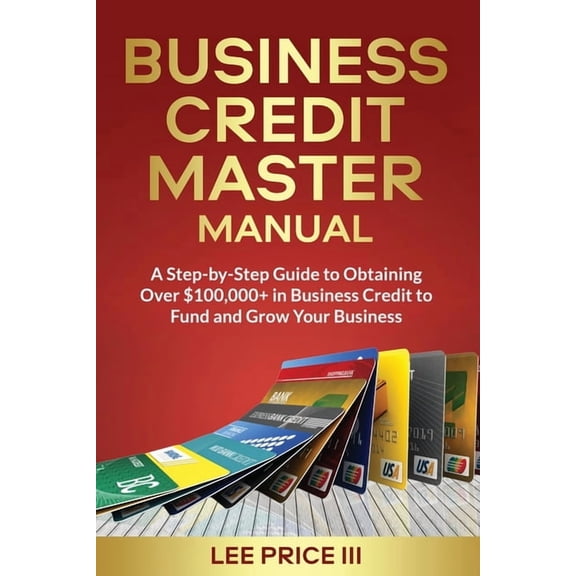 Business Credit Master Manual: A Step-by-Step Guide to Obtaining Over $100k  in Business Credit to Fund and Grow Your Bu, (Paperback)