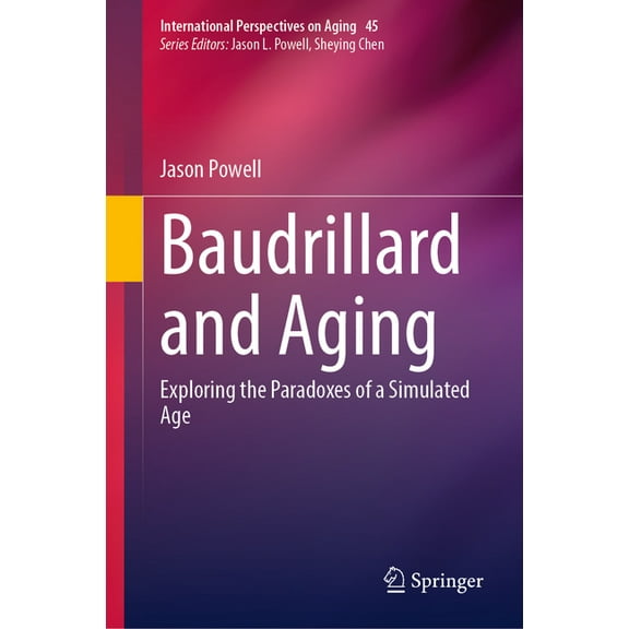 International Perspectives on Aging Baudrillard and Aging: Exploring the Paradoxes of a Simulated Age, Book 45, (Hardcover)