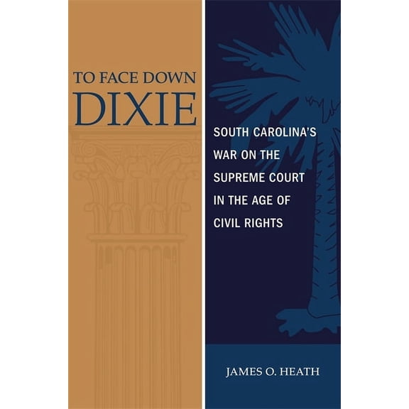 To Face Down Dixie: South Carolina's War on the Supreme Court in the Age of Civil Rights, (Hardcover)