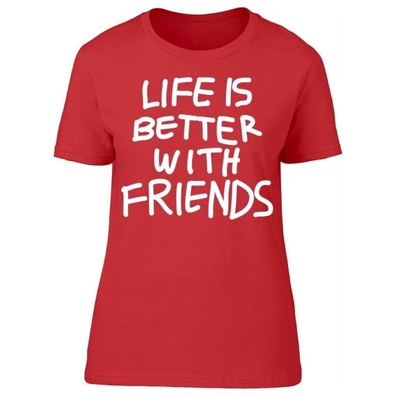 Life Is Better With Some Friends T-Shirt Women -Image by Shutterstock, Female Medium