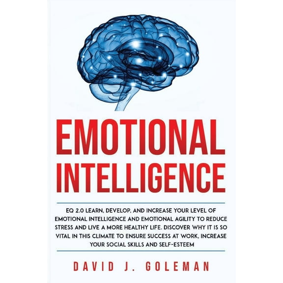 Emotional Intelligence : EQ 2.0 Learn, Develop, And Increase Your Level Of Emotional Intelligence And Emotional Agility To Reduce Stress And Live A More Healthy Life (Paperback)