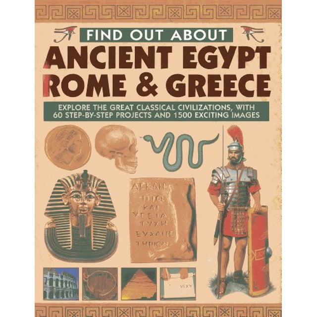 Find Out About Ancient Egypt, Rome and Greece: Explore the Great Classical Civilizations, With 60 Step-by-Step Projects and 1500 Exciting Images