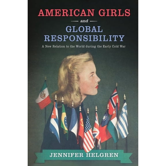 American Girls and Global Responsibility : A New Relation to the World during the Early Cold War (Hardcover)