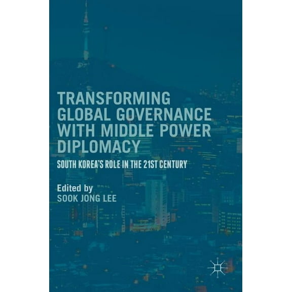 Transforming Global Governance with Middle Power Diplomacy: South Korea's Role in the 21st Century, (Hardcover)