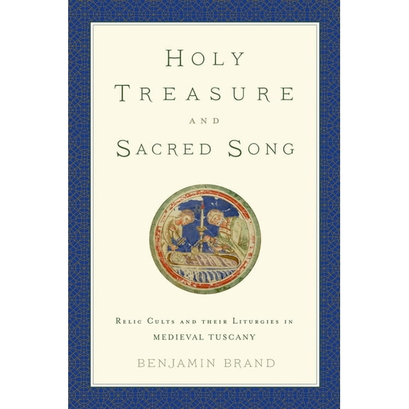 Holy Treasure and Sacred Song: Relic Cults and Their Liturgies in Medieval Tuscany, (Hardcover)