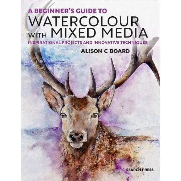 A Beginner' s Guide to Watercolour with Mixed Media : Inspirational projects and innovative techniques (Paperback)
