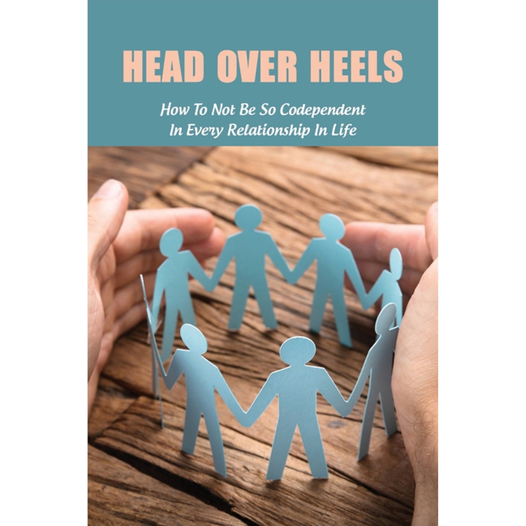 Head Over Heels: How To Not Be So Codependent In Every Relationship In Life: Cure For Codependency (Paperback)