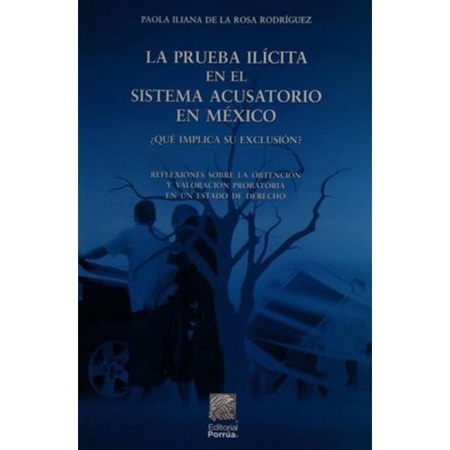 La prueba ilícita en el sistema acusatorio en México ¿qué implica su exclusión? Editorial Porrúa 9786070935329