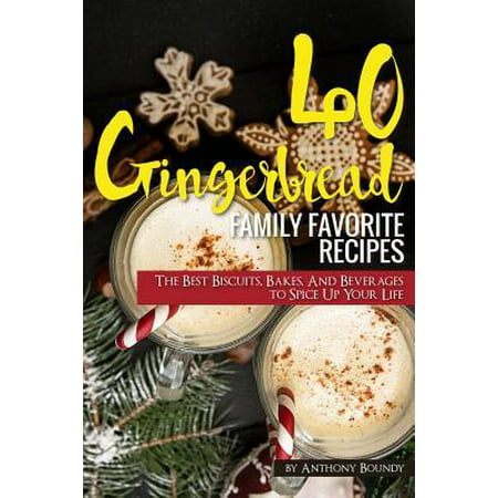 40 Gingerbread Family Favorite Recipes : The Best Biscuits, Bakes, And Beverages to Spice Up Your