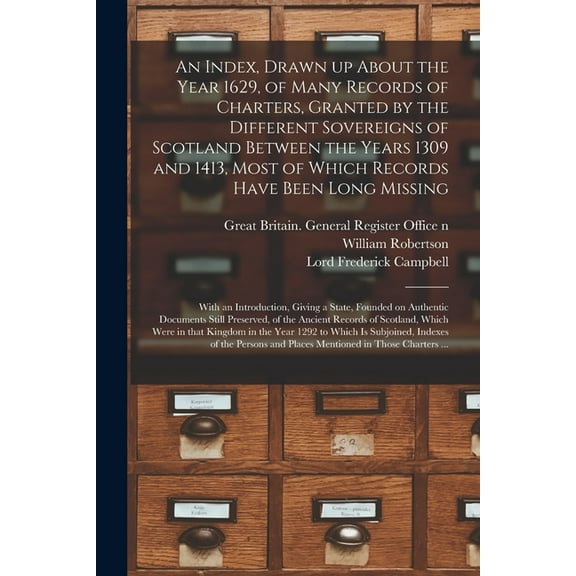 An Index, Drawn up About the Year 1629, of Many Records of Charters, Granted by the Different Sovereigns of Scotland Between the Years 1309 and 1413, Most of Which Records Have Been Long Missing : With an Introduction, Giving a State, Founded On... (Paperback)