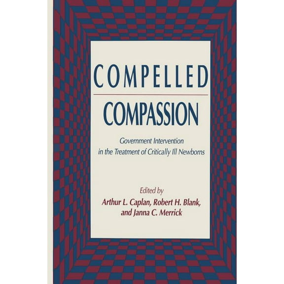 Contemporary Issues in Biomedicine, Ethi Compelled Compassion: Government Intervention in the Treatment of Critically Ill Newborns, (Paperback)