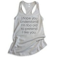 thumbnail image 1 of I Hope You Understand I'm Too Old To Pretend I Like You Tank Top, Ladies Racerback Tank, Funny Sassy Tank, Silver Gray, Medium, 1 of 3