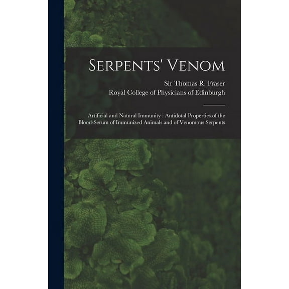 Serpents' Venom: Artificial and Natural Immunity: Antidotal Properties of the Blood-serum of Immunized Animals and of Venomous Serpents (Paperback)