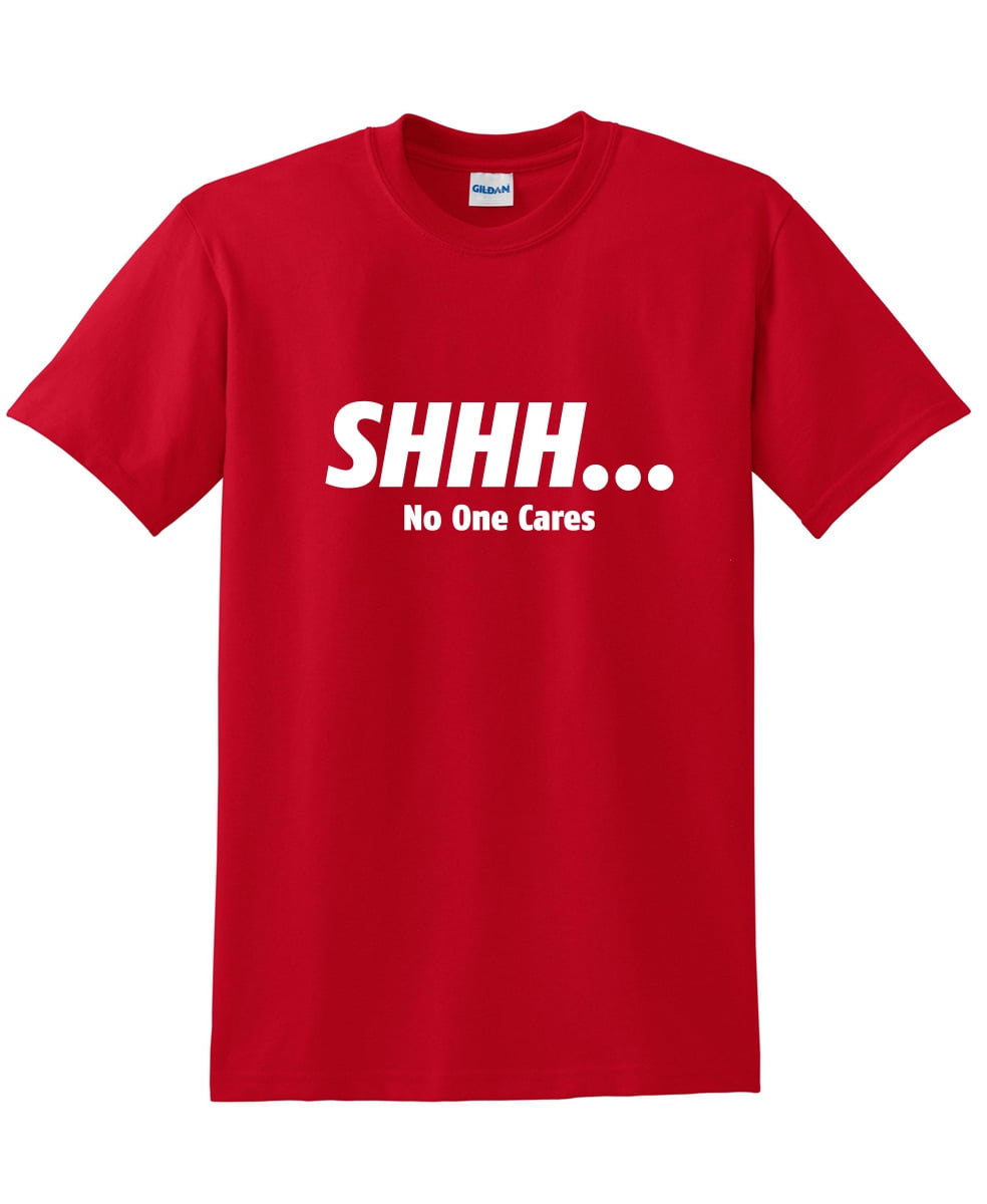 Shhh No One Cares Sarcastic Novelty T Idea Adult Humor Heavy Duty Funny Men S T Shirt