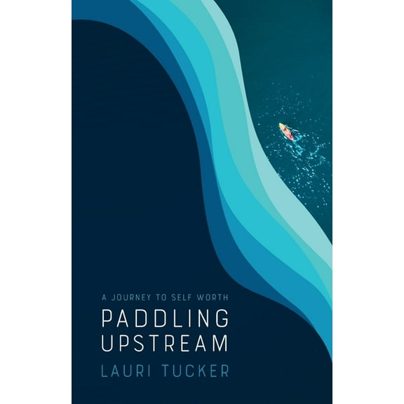 Paddling Upstream: A Journey to Self Worth, (Paperback)