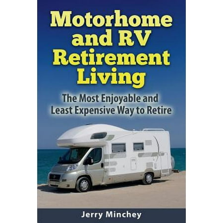 Motorhome and rv retirement living : the most enjoyable and least expensive way to retire: