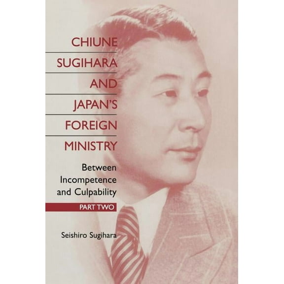Chiune Sugihara and Japan's Foreign Ministry: Between Incompetence and Culpability: Part 2, (Hardcover)