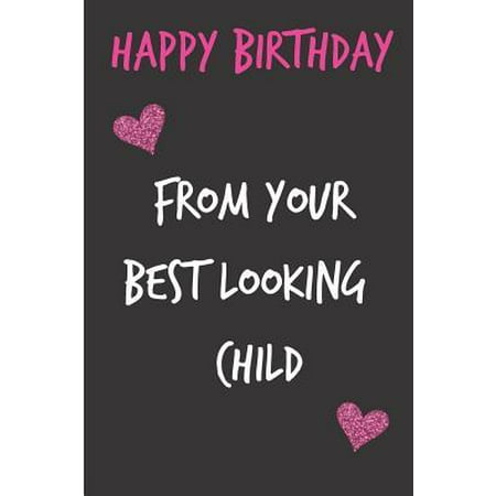 Happy Birthday, from Your Best Looking Child: Mother's Day Notebook - Funny, Cheeky Birthday Joke Journal for Mum (Mom), Sarcastic Rude Blank Book, An (The Best Rude Jokes)