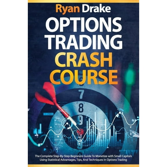 Options Trading Crash Course: The Complete Step-By-Step Beginners Guide To Monetize with Small Capitals Using Statistical Advantages, Tips, And Techniques In Options Trading (Paperback)