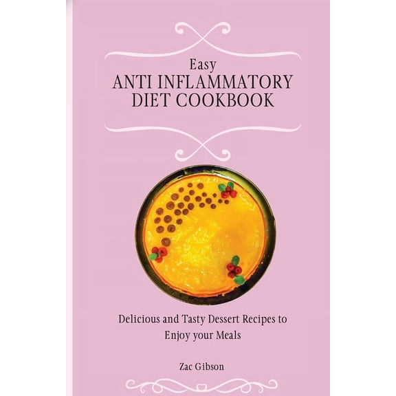 Easy Anti Inflammatory Diet Cookbook: Delicious and Tasty Dessert Recipes to Enjoy your Meals, (Paperback)