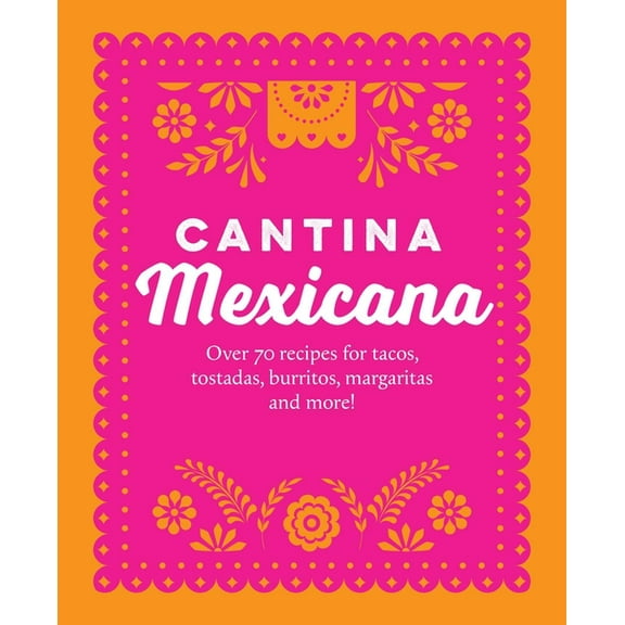 Cantina Mexicana: Over 70 Recipes for Tacos, Tostadas, Burritos, Margaritas and More!, (Hardcover)