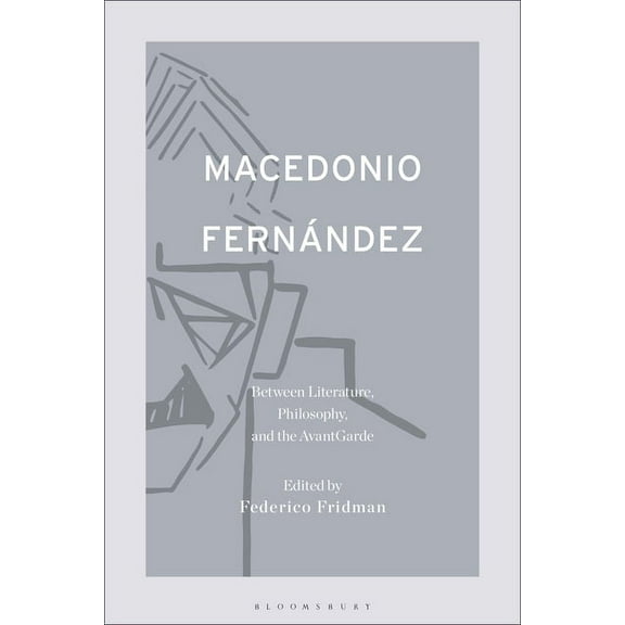 Macedonio Fernández: Between Literature, Philosophy, and the Avant-Garde, (Hardcover)