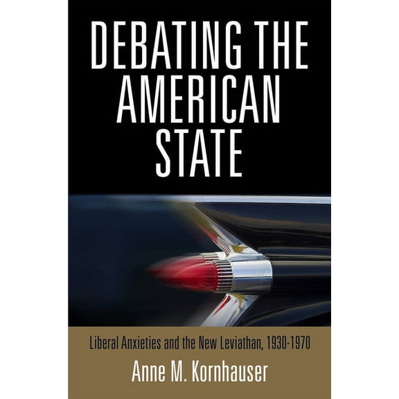 Debating the American State: Liberal Anxieties and the New Leviathan, 1930-1970, (Hardcover)